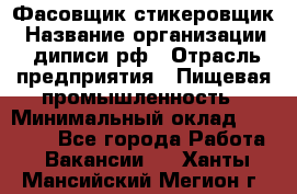 Фасовщик-стикеровщик › Название организации ­ диписи.рф › Отрасль предприятия ­ Пищевая промышленность › Минимальный оклад ­ 28 000 - Все города Работа » Вакансии   . Ханты-Мансийский,Мегион г.